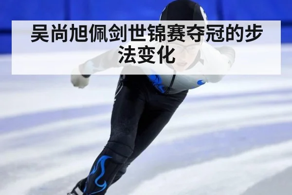 吴尚旭佩剑世锦赛夺冠的步法变化