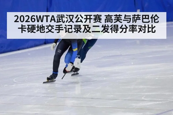2026WTA武汉公开赛 高芙与萨巴伦卡硬地交手记录及二发得分率对比