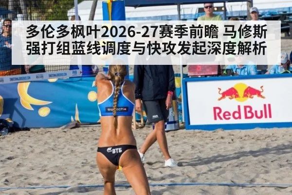 多伦多枫叶2026-27赛季前瞻 马修斯强打组蓝线调度与快攻发起深度解析