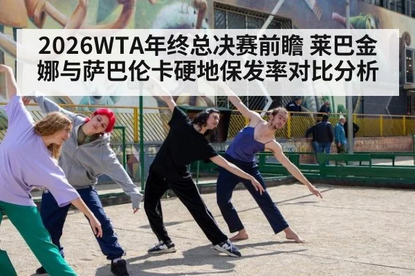 2026WTA年终总决赛前瞻 莱巴金娜与萨巴伦卡硬地保发率对比分析